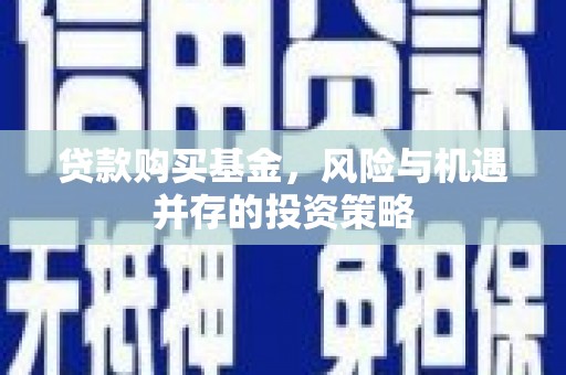 邢台贷款购买基金，风险与机遇并存的投资策略