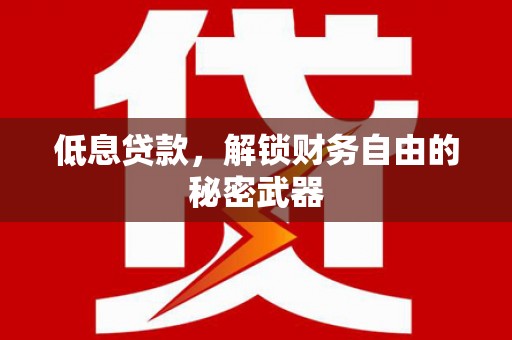 邢台低息贷款，解锁财务自由的秘密武器