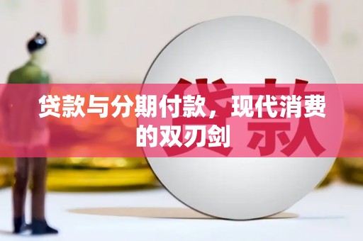 邢台贷款与分期付款，现代消费的双刃剑