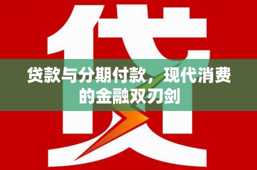 邢台贷款与分期付款，现代消费的金融双刃剑