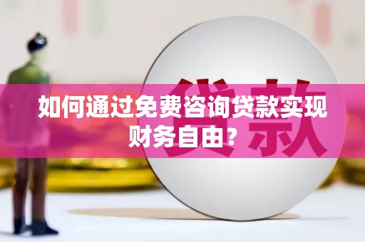 邢台如何通过免费咨询贷款实现财务自由？
