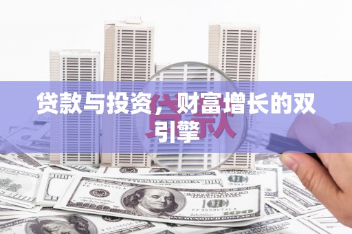 邢台贷款与投资，财富增长的双引擎