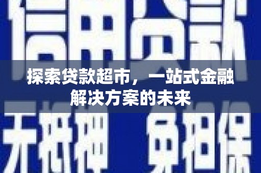 邢台探索贷款超市，一站式金融解决方案的未来