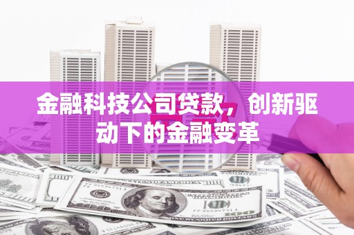 邢台金融科技公司贷款，创新驱动下的金融变革