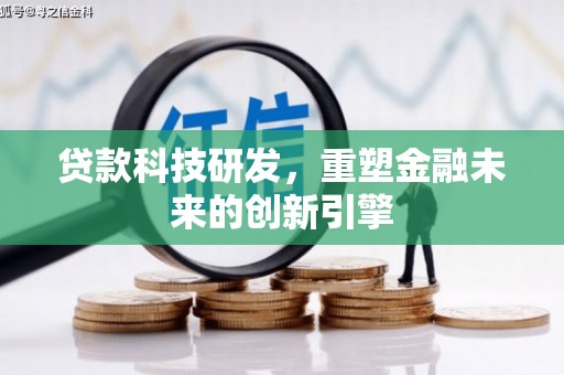 邢台贷款科技研发，重塑金融未来的创新引擎