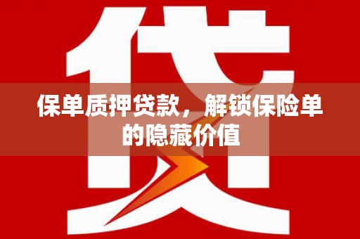 邢台保单质押贷款，解锁保险单的隐藏价值