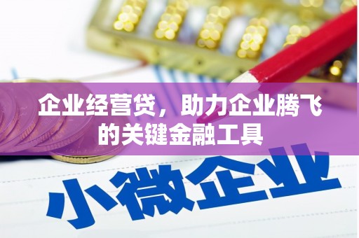 邢台企业经营贷，助力企业腾飞的关键金融工具