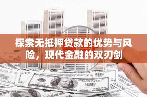 邢台探索无抵押贷款的优势与风险，现代金融的双刃剑