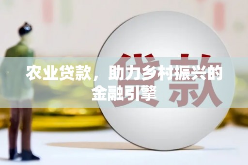 邢台农业贷款，助力乡村振兴的金融引擎