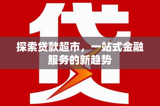 邢台探索贷款超市，一站式金融服务的新趋势