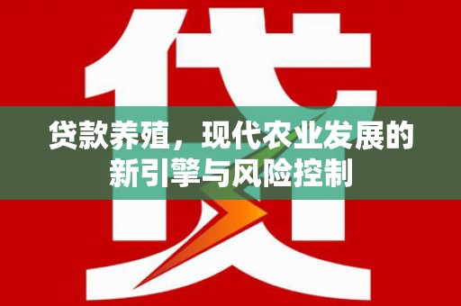 邢台贷款养殖，现代农业发展的新引擎与风险控制