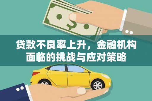 邢台贷款不良率上升，金融机构面临的挑战与应对策略