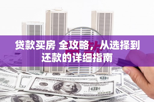 邢台贷款买房 全攻略，从选择到还款的详细指南