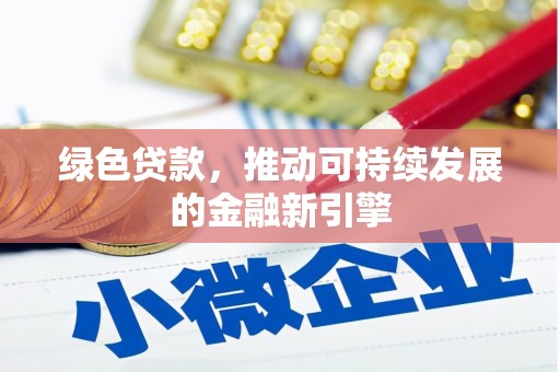 邢台绿色贷款，推动可持续发展的金融新引擎