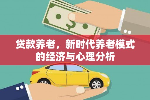 邢台贷款养老，新时代养老模式的经济与心理分析