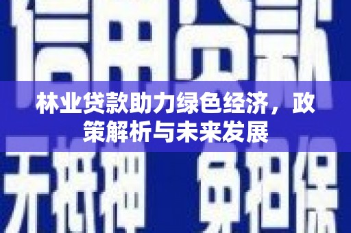 邢台林业贷款助力绿色经济，政策解析与未来发展