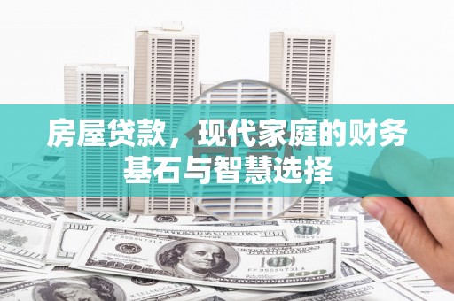 邢台房屋贷款，现代家庭的财务基石与智慧选择