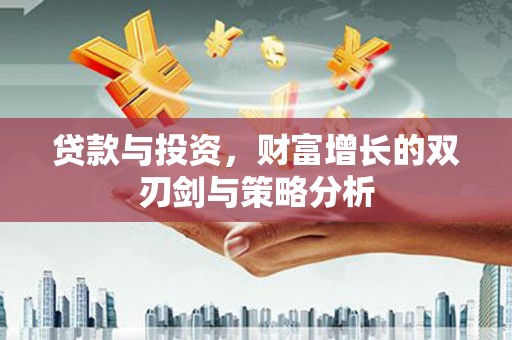 邢台贷款与投资，财富增长的双刃剑与策略分析