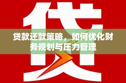 邢台贷款还款策略，如何优化财务规划与压力管理