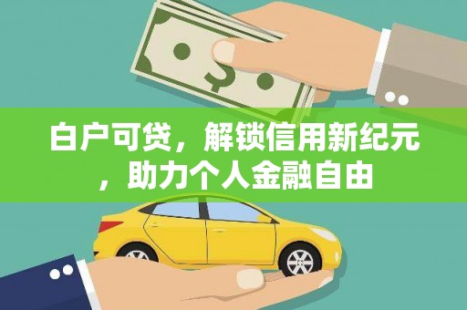 邢台白户可贷，解锁信用新纪元，助力个人金融自由