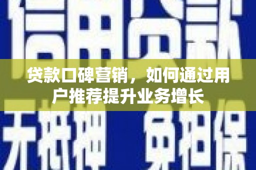 邢台贷款口碑营销，如何通过用户推荐提升业务增长