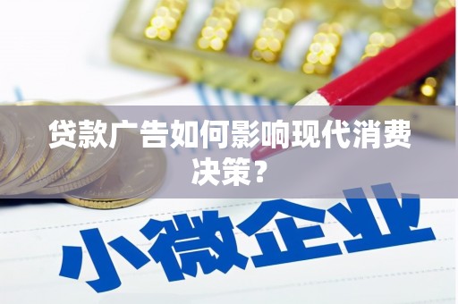 邢台贷款广告如何影响现代消费决策？