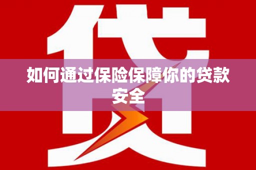邢台如何通过保险保障你的贷款安全