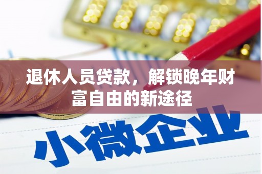 邢台退休人员贷款，解锁晚年财富自由的新途径