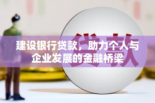 邢台建设银行贷款，助力个人与企业发展的金融桥梁