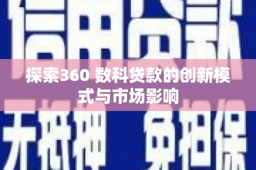 邢台探索360 数科贷款的创新模式与市场影响
