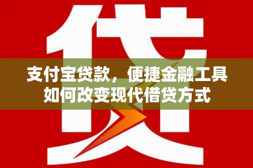邢台支付宝贷款，便捷金融工具如何改变现代借贷方式