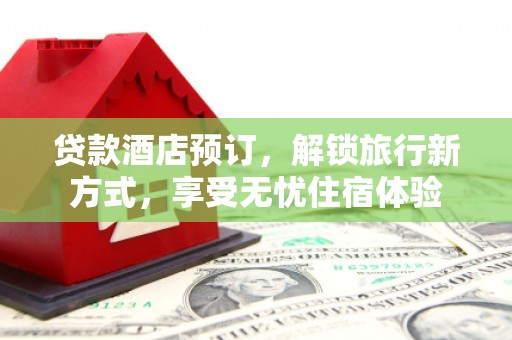 邢台贷款酒店预订，解锁旅行新方式，享受无忧住宿体验
