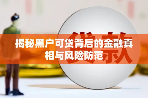 邢台揭秘黑户可贷背后的金融真相与风险防范