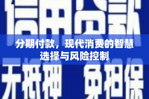 邢台分期付款，现代消费的智慧选择与风险控制