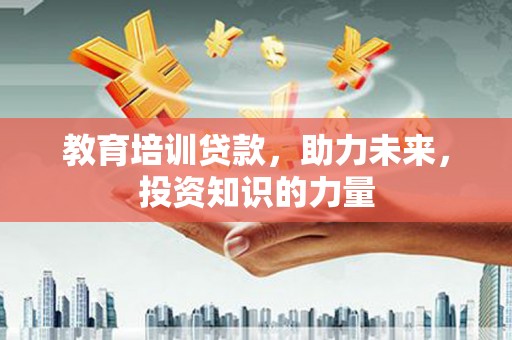 邢台教育培训贷款，助力未来，投资知识的力量