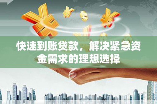 邢台快速到账贷款，解决紧急资金需求的理想选择