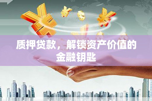 邢台质押贷款，解锁资产价值的金融钥匙
