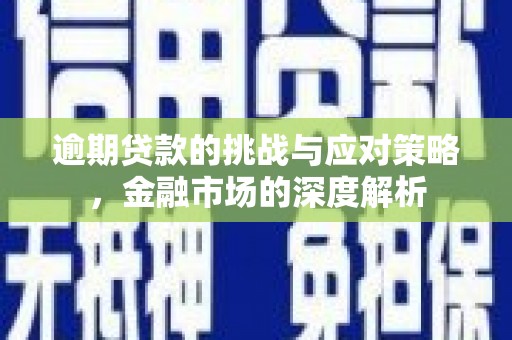 邢台逾期贷款的挑战与应对策略，金融市场的深度解析
