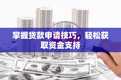 邢台掌握贷款申请技巧，轻松获取资金支持