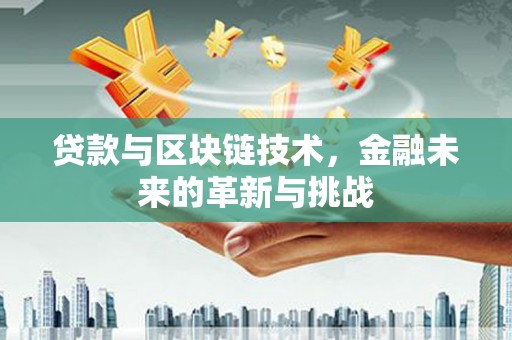 邢台贷款与区块链技术，金融未来的革新与挑战