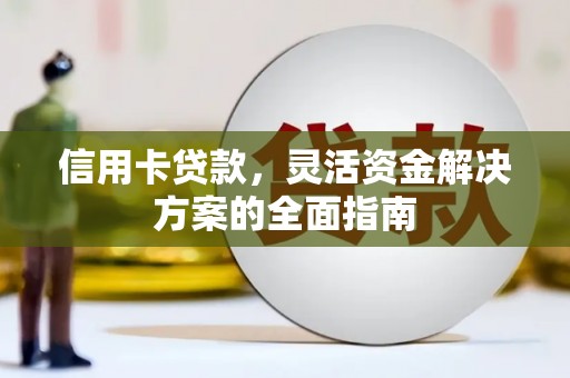 邢台信用卡贷款，灵活资金解决方案的全面指南