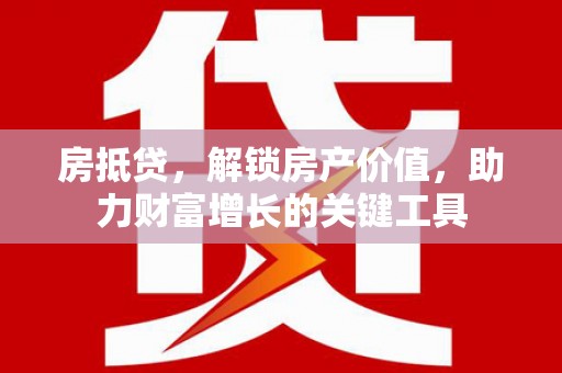 邢台房抵贷，解锁房产价值，助力财富增长的关键工具