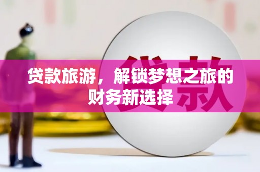 邢台贷款旅游，解锁梦想之旅的财务新选择