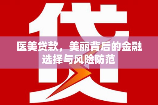 邢台医美贷款，美丽背后的金融选择与风险防范