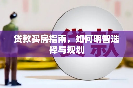 邢台贷款买房指南，如何明智选择与规划