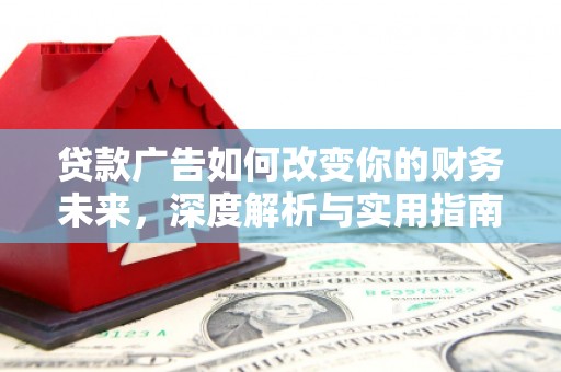 邢台贷款广告如何改变你的财务未来，深度解析与实用指南