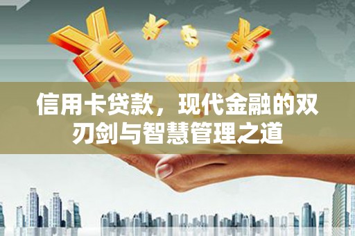 邢台信用卡贷款，现代金融的双刃剑与智慧管理之道