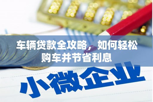 邢台车辆贷款全攻略，如何轻松购车并节省利息