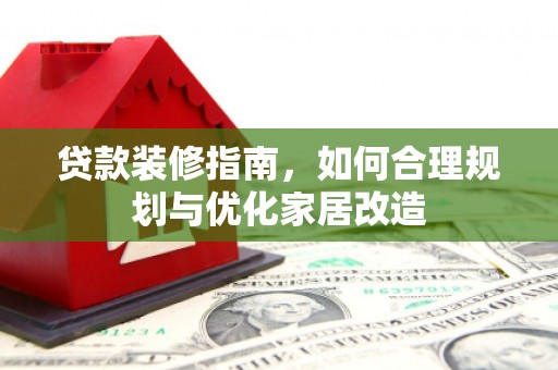 邢台贷款装修指南，如何合理规划与优化家居改造