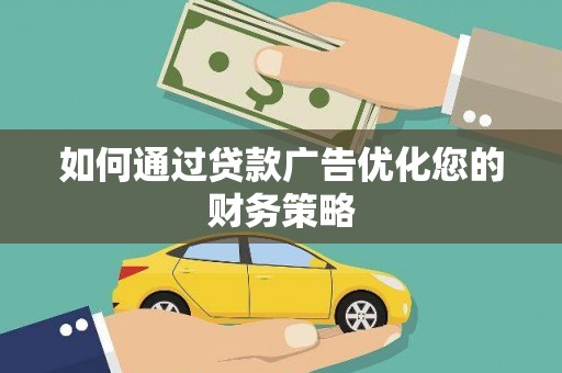 邢台如何通过贷款广告优化您的财务策略